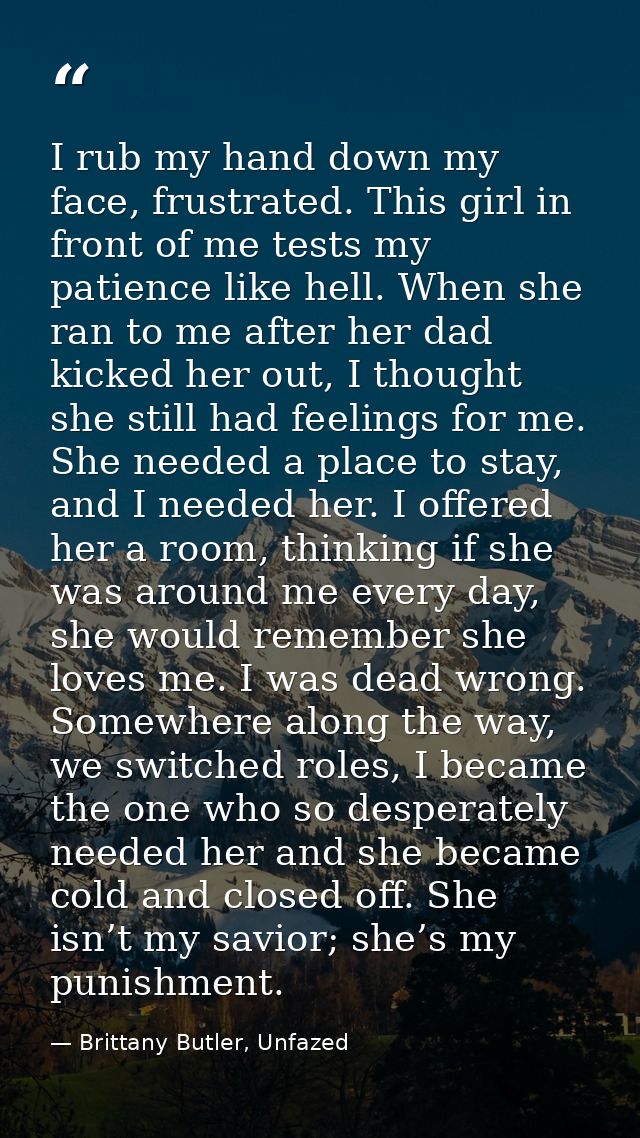 I rub my hand down my face, frustrated. This girl in front of me tests my patience like hell. When she ran to me after h — Brittany Butler, Unfazed