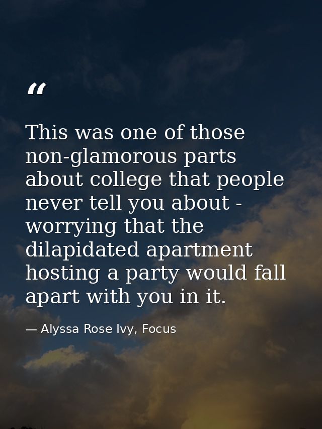 This was one of those non-glamorous parts about college that people never tell you about - worrying that the dilapidated — Alyssa Rose Ivy, Focus
