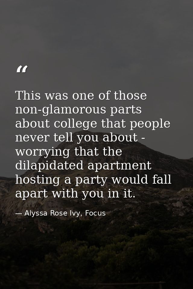 This was one of those non-glamorous parts about college that people never tell you about - worrying that the dilapidated — Alyssa Rose Ivy, Focus