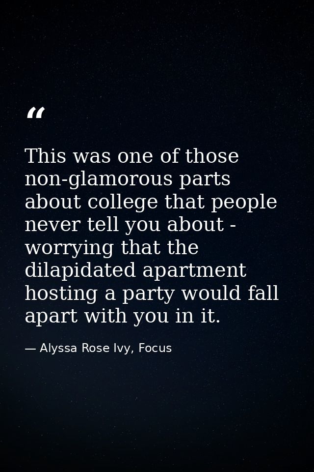 This was one of those non-glamorous parts about college that people never tell you about - worrying that the dilapidated — Alyssa Rose Ivy, Focus