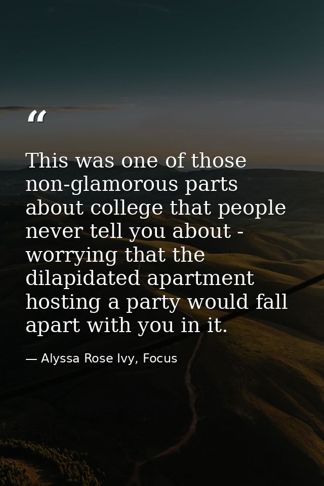 This was one of those non-glamorous parts about college that people never tell you about - worrying that the dilapidated — Alyssa Rose Ivy, Focus