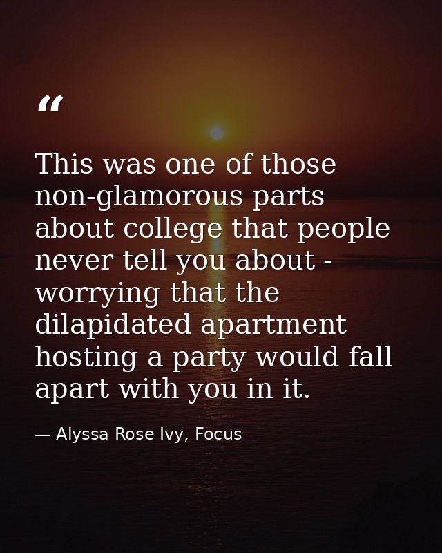 This was one of those non-glamorous parts about college that people never tell you about - worrying that the dilapidated — Alyssa Rose Ivy, Focus