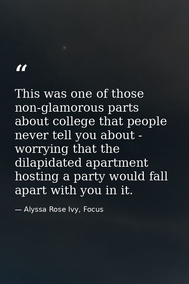 This was one of those non-glamorous parts about college that people never tell you about - worrying that the dilapidated — Alyssa Rose Ivy, Focus