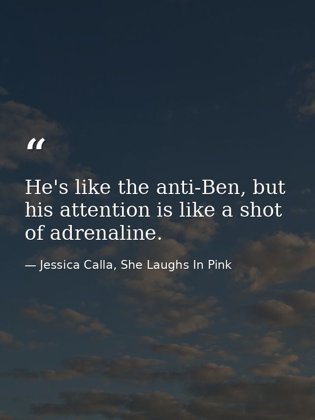He's like the anti-Ben, but his attention is like a shot of adrenaline. — Jessica Calla, She Laughs In Pink