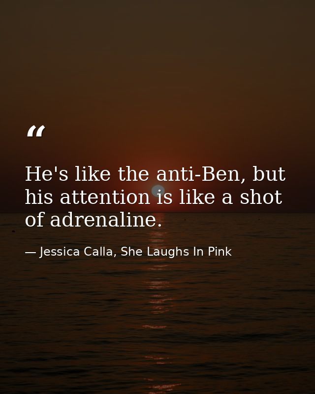 He's like the anti-Ben, but his attention is like a shot of adrenaline. — Jessica Calla, She Laughs In Pink