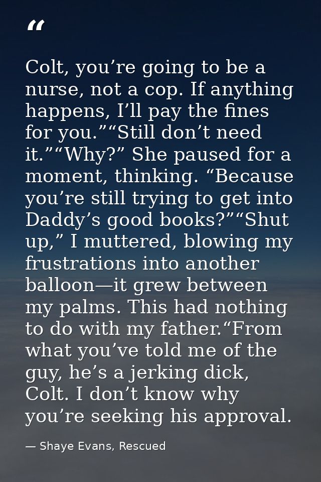Colt, you’re going to be a nurse, not a cop. If anything happens, I’ll pay the fines for you.”“Still don’t need it.”“Why — Shaye Evans, Rescued