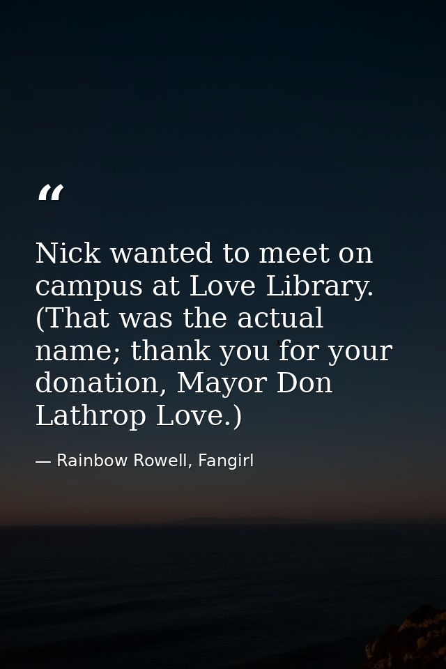 Nick wanted to meet on campus at Love Library. (That was the actual name; thank you for your donation, Mayor Don Lathrop — Rainbow Rowell, Fangirl