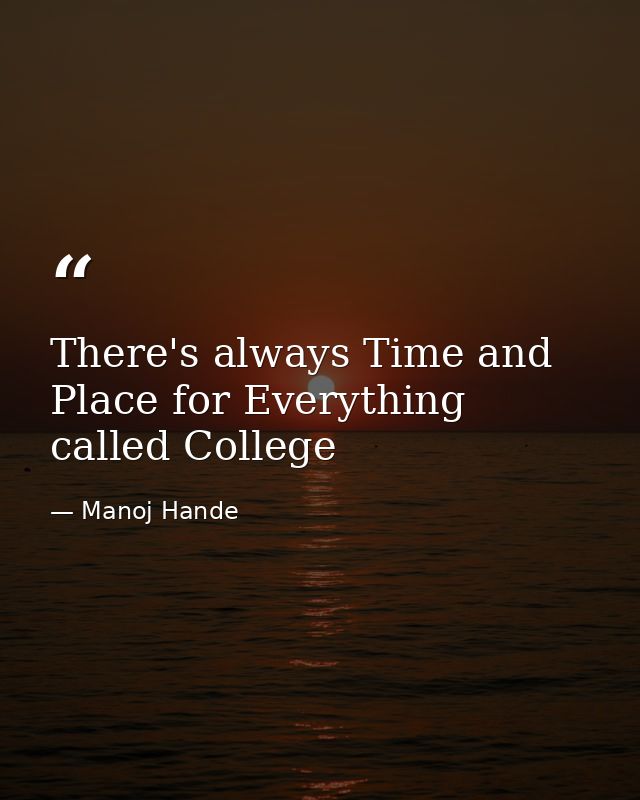 There's always Time and Place for Everything called College — Manoj Hande