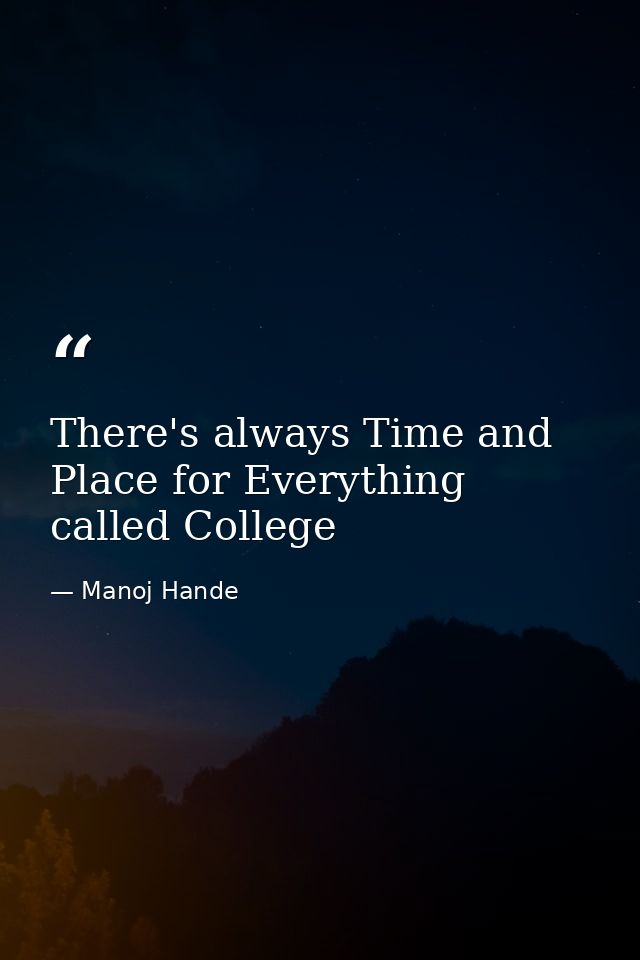 There's always Time and Place for Everything called College — Manoj Hande