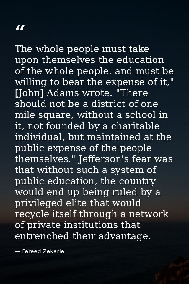 The whole people must take upon themselves the education of the whole people, and must be willing to bear the expense of — Fareed Zakaria