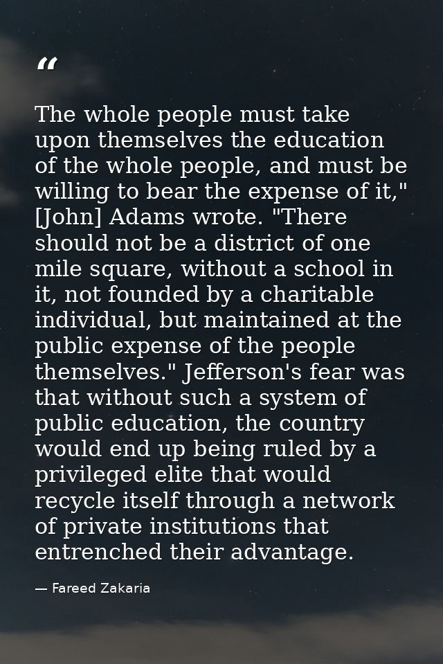 The whole people must take upon themselves the education of the whole people, and must be willing to bear the expense of — Fareed Zakaria