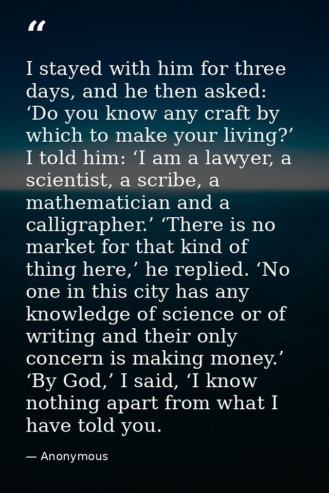 I stayed with him for three days, and he then asked: ‘Do you know any craft by which to make your living?’ I told him: ‘ — Anonymous