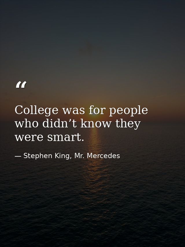 College was for people who didn’t know they were smart. — Stephen King, Mr. Mercedes
