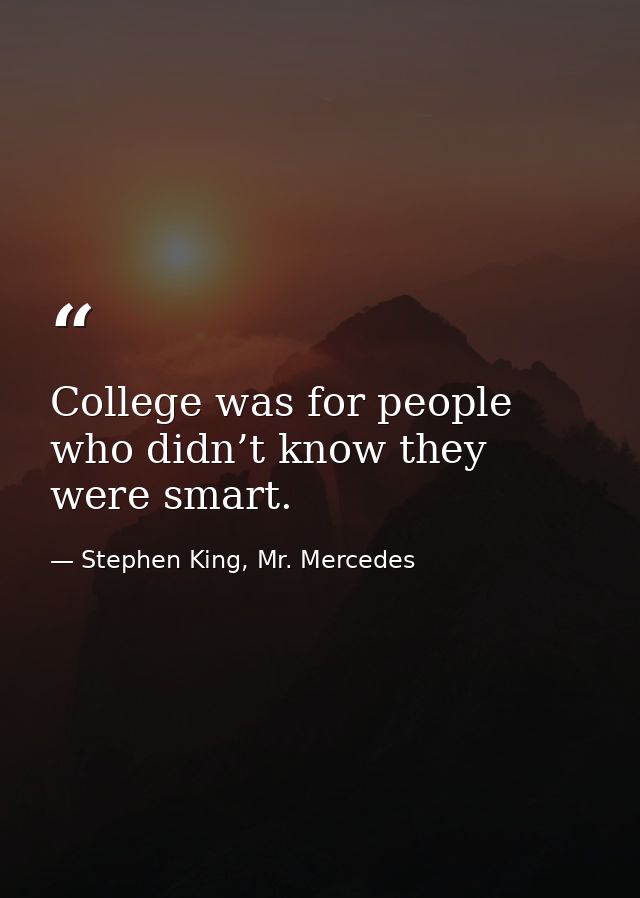 College was for people who didn’t know they were smart. — Stephen King, Mr. Mercedes
