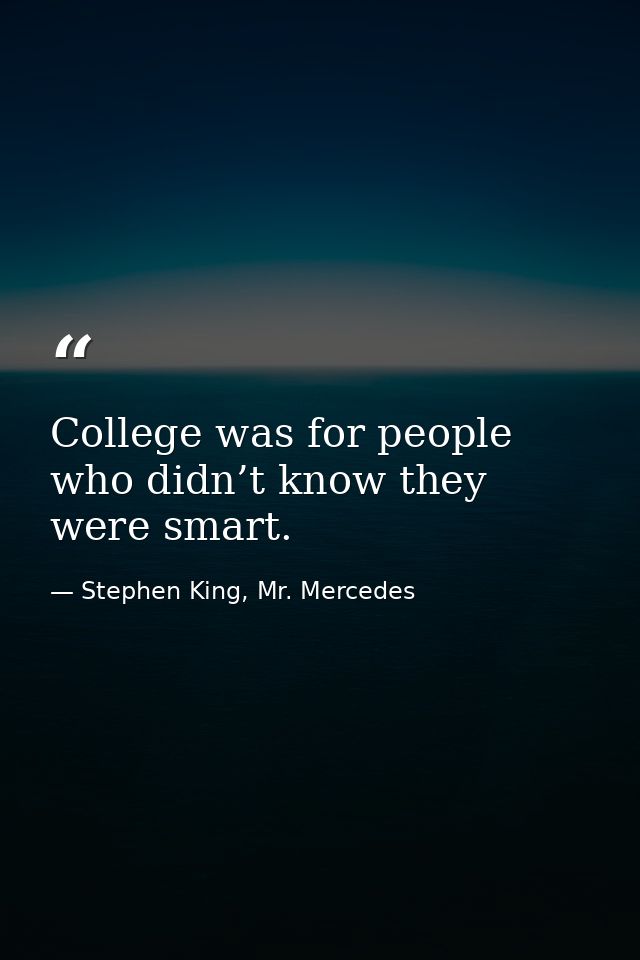 College was for people who didn’t know they were smart. — Stephen King, Mr. Mercedes