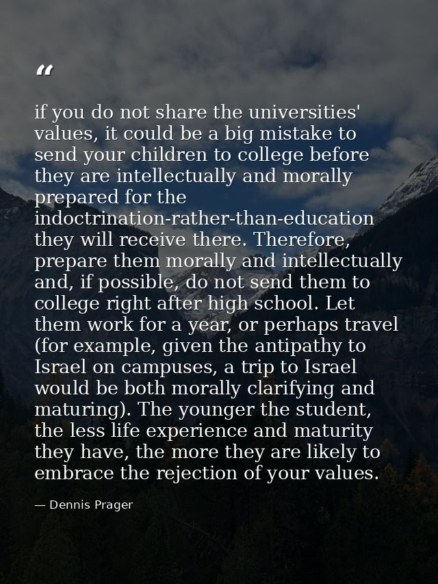 if you do not share the universities' values, it could be a big mistake to send your children to college before they are — Dennis Prager