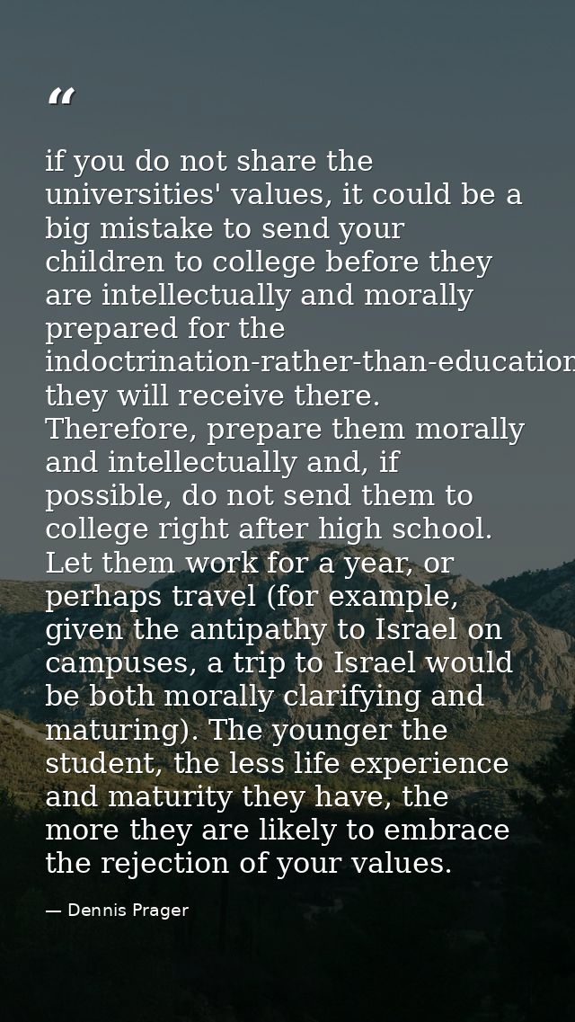 if you do not share the universities' values, it could be a big mistake to send your children to college before they are — Dennis Prager