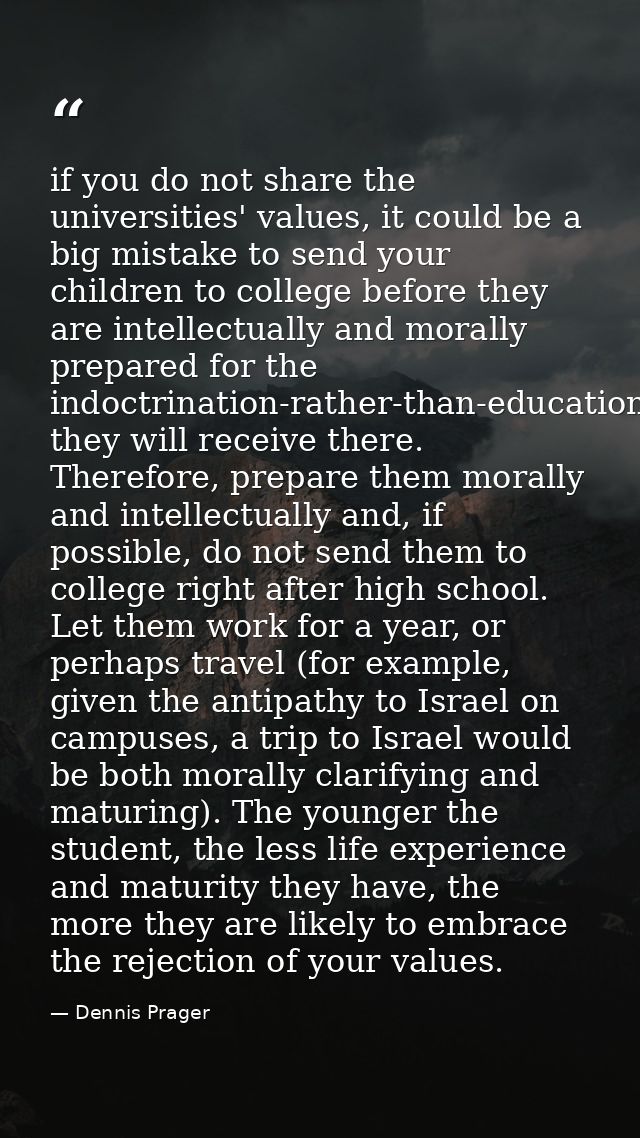 if you do not share the universities' values, it could be a big mistake to send your children to college before they are — Dennis Prager
