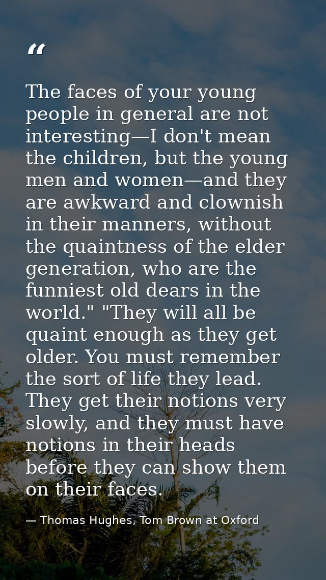 The faces of your young people in general are not interesting—I don't mean the children, but the young men and women—and — Thomas Hughes, Tom Brown at Oxford