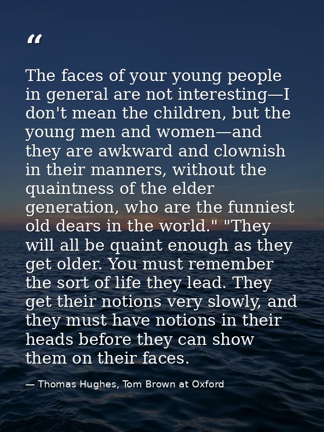 The faces of your young people in general are not interesting—I don't mean the children, but the young men and women—and — Thomas Hughes, Tom Brown at Oxford