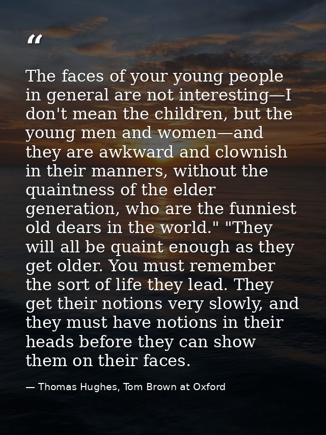 The faces of your young people in general are not interesting—I don't mean the children, but the young men and women—and — Thomas Hughes, Tom Brown at Oxford