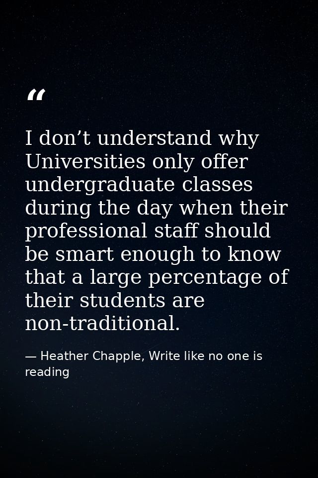 I don’t understand why Universities only offer undergraduate classes during the day when their professional staff should — Heather Chapple, Write like no one is reading