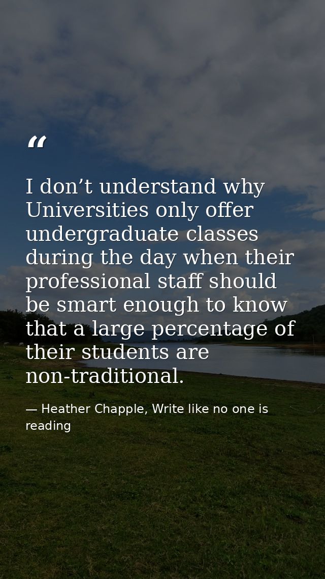 I don’t understand why Universities only offer undergraduate classes during the day when their professional staff should — Heather Chapple, Write like no one is reading