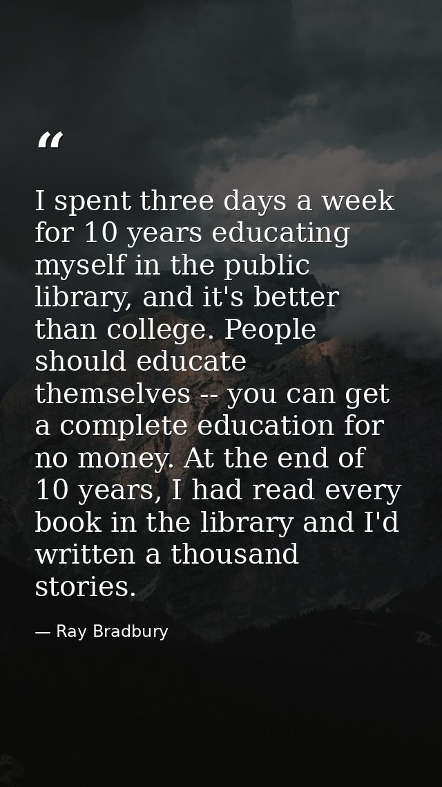 I spent three days a week for 10 years educating myself in the public library, and it's better than college. People shou — Ray Bradbury