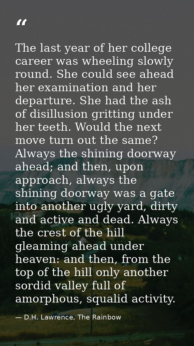 The last year of her college career was wheeling slowly round. She could see ahead her examination and her departure. Sh — D.H. Lawrence, The Rainbow