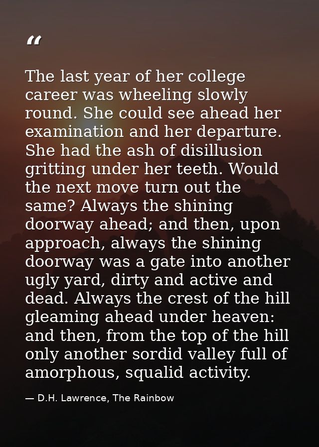 The last year of her college career was wheeling slowly round. She could see ahead her examination and her departure. Sh — D.H. Lawrence, The Rainbow
