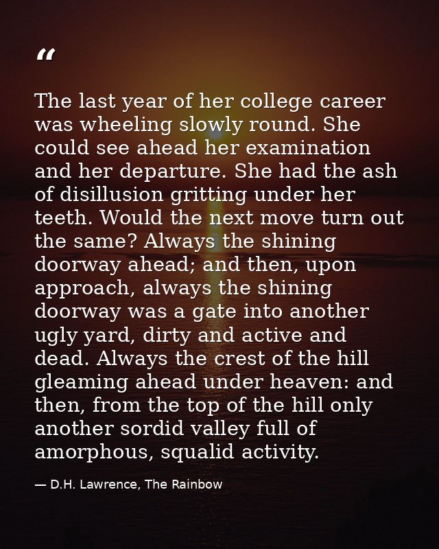 The last year of her college career was wheeling slowly round. She could see ahead her examination and her departure. Sh — D.H. Lawrence, The Rainbow