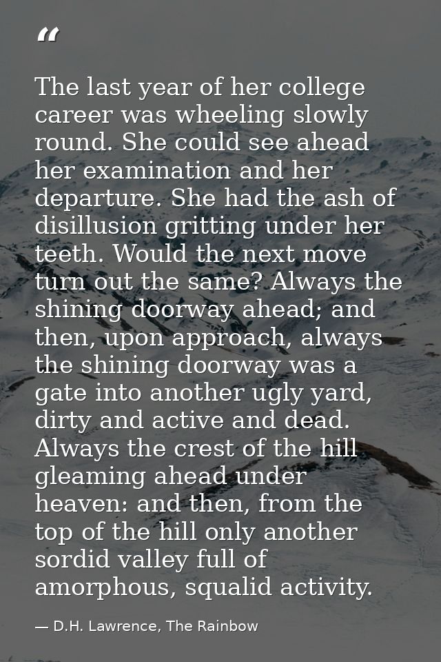 The last year of her college career was wheeling slowly round. She could see ahead her examination and her departure. Sh — D.H. Lawrence, The Rainbow