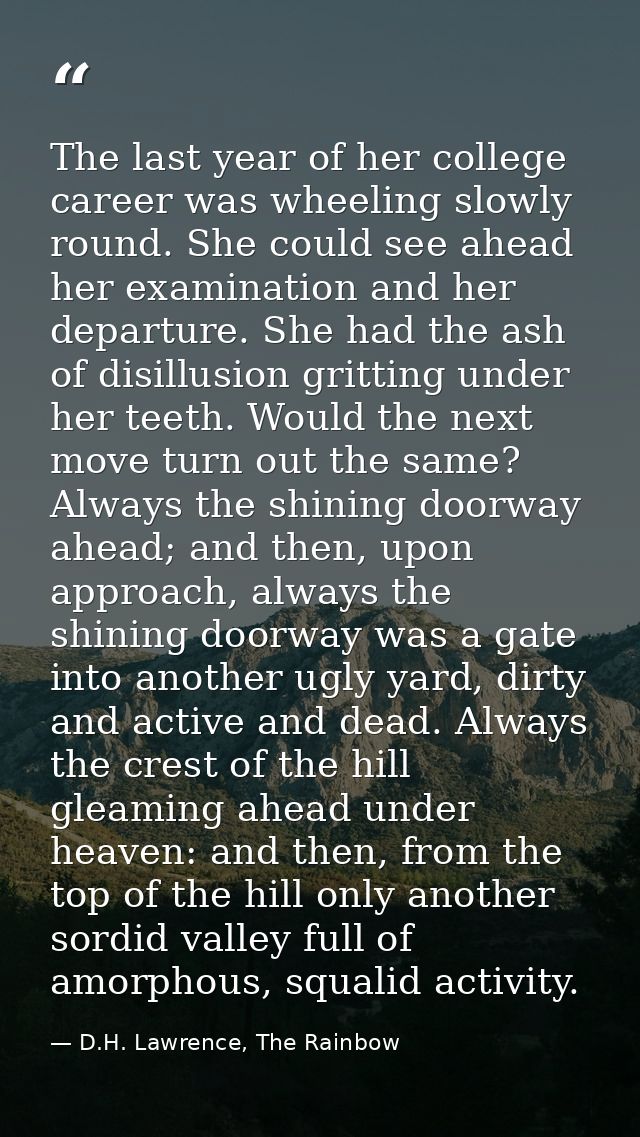 The last year of her college career was wheeling slowly round. She could see ahead her examination and her departure. Sh — D.H. Lawrence, The Rainbow