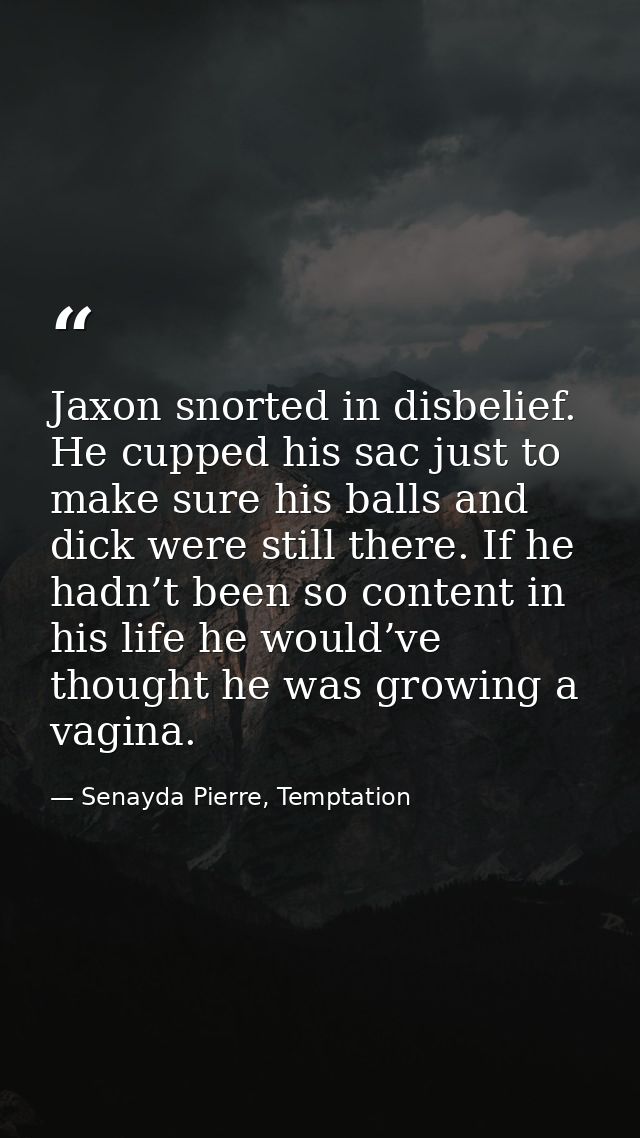 Jaxon snorted in disbelief. He cupped his sac just to make sure his balls and dick were still there. If he hadn’t been s — Senayda Pierre, Temptation