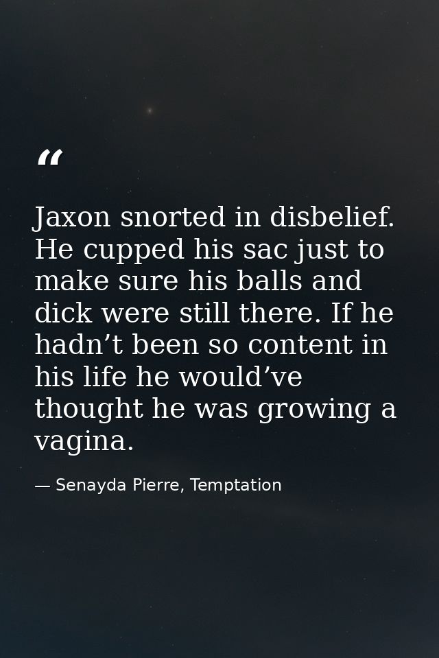 Jaxon snorted in disbelief. He cupped his sac just to make sure his balls and dick were still there. If he hadn’t been s — Senayda Pierre, Temptation