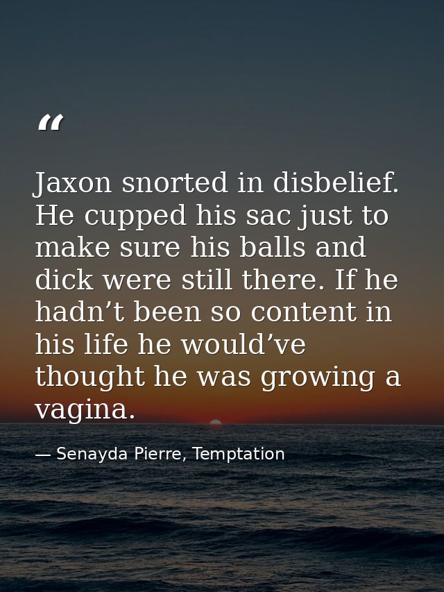 Jaxon snorted in disbelief. He cupped his sac just to make sure his balls and dick were still there. If he hadn’t been s — Senayda Pierre, Temptation