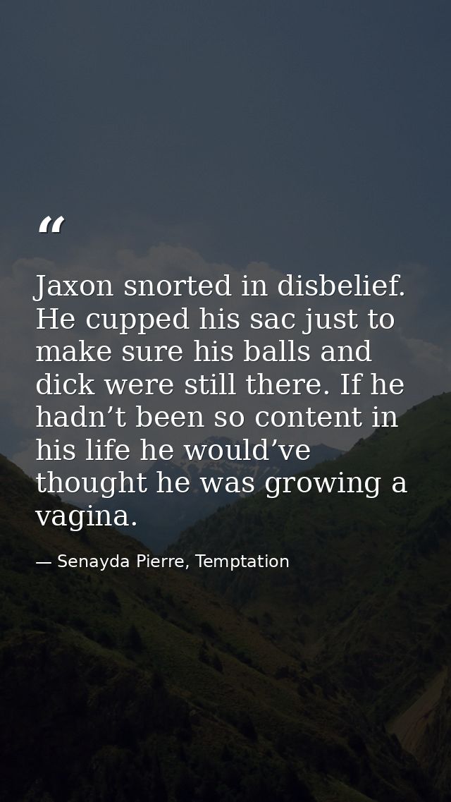 Jaxon snorted in disbelief. He cupped his sac just to make sure his balls and dick were still there. If he hadn’t been s — Senayda Pierre, Temptation