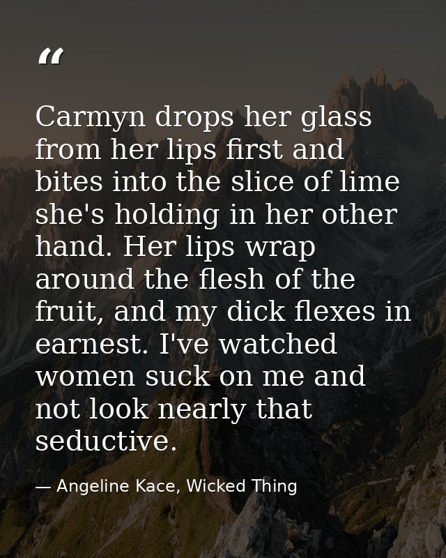 Carmyn drops her glass from her lips first and bites into the slice of lime she's holding in her other hand. Her lips wr — Angeline Kace, Wicked Thing