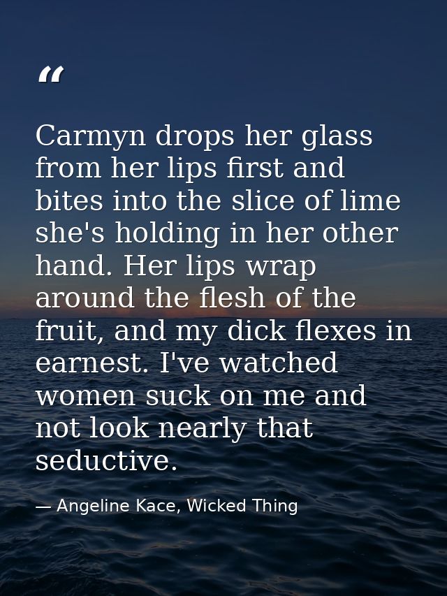 Carmyn drops her glass from her lips first and bites into the slice of lime she's holding in her other hand. Her lips wr — Angeline Kace, Wicked Thing