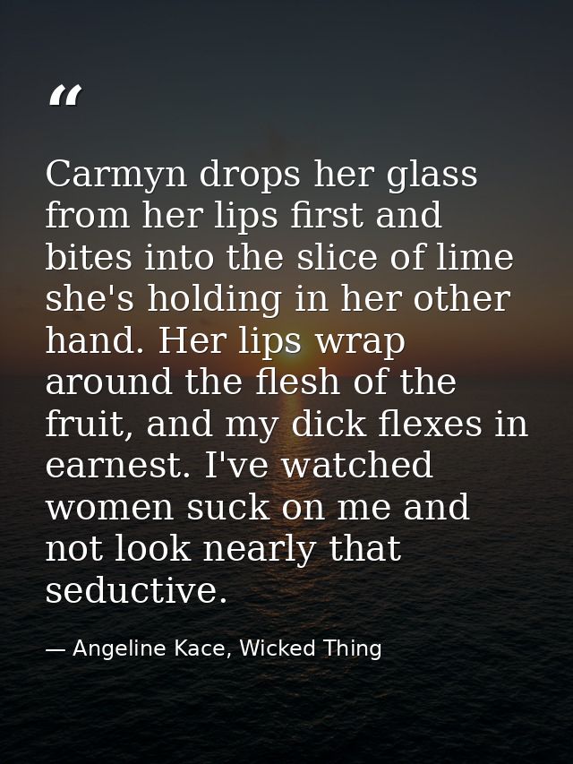 Carmyn drops her glass from her lips first and bites into the slice of lime she's holding in her other hand. Her lips wr — Angeline Kace, Wicked Thing
