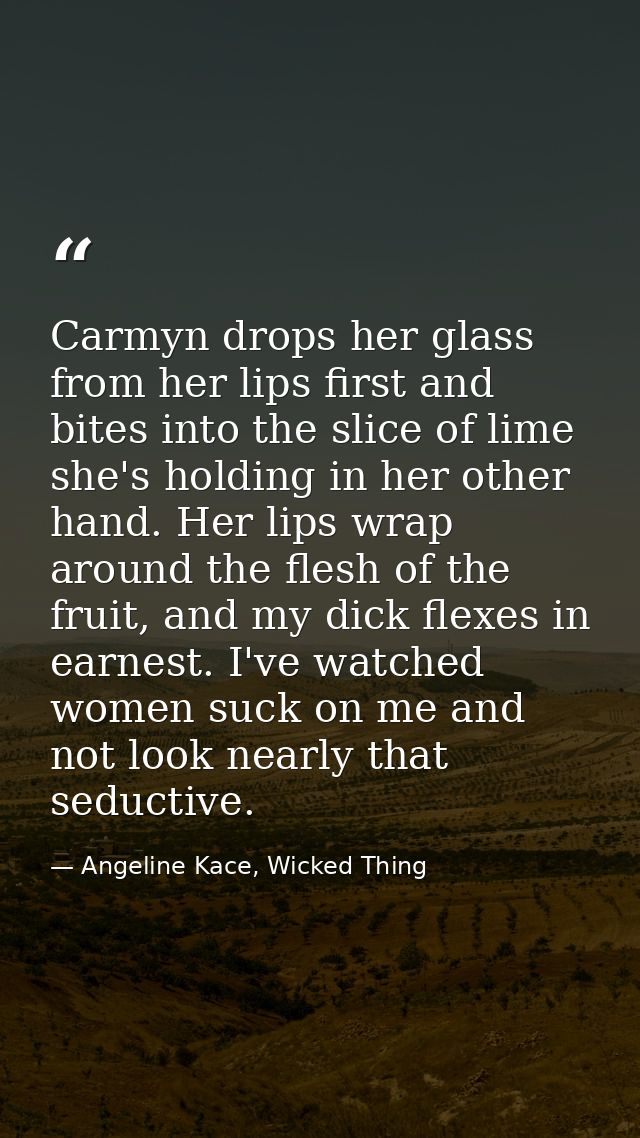 Carmyn drops her glass from her lips first and bites into the slice of lime she's holding in her other hand. Her lips wr — Angeline Kace, Wicked Thing