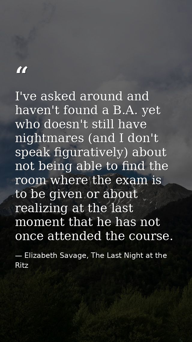 I've asked around and haven't found a B.A. yet who doesn't still have nightmares (and I don't speak figuratively) about  — Elizabeth Savage, The Last Night at the Ritz