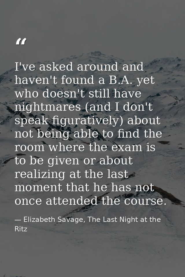 I've asked around and haven't found a B.A. yet who doesn't still have nightmares (and I don't speak figuratively) about  — Elizabeth Savage, The Last Night at the Ritz