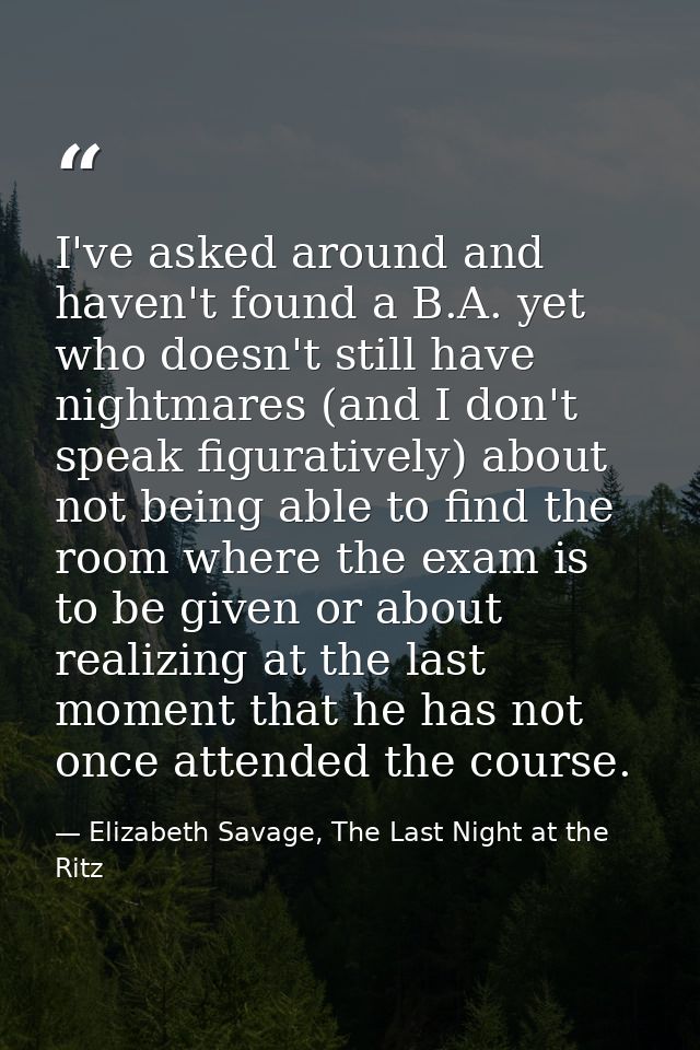 I've asked around and haven't found a B.A. yet who doesn't still have nightmares (and I don't speak figuratively) about  — Elizabeth Savage, The Last Night at the Ritz