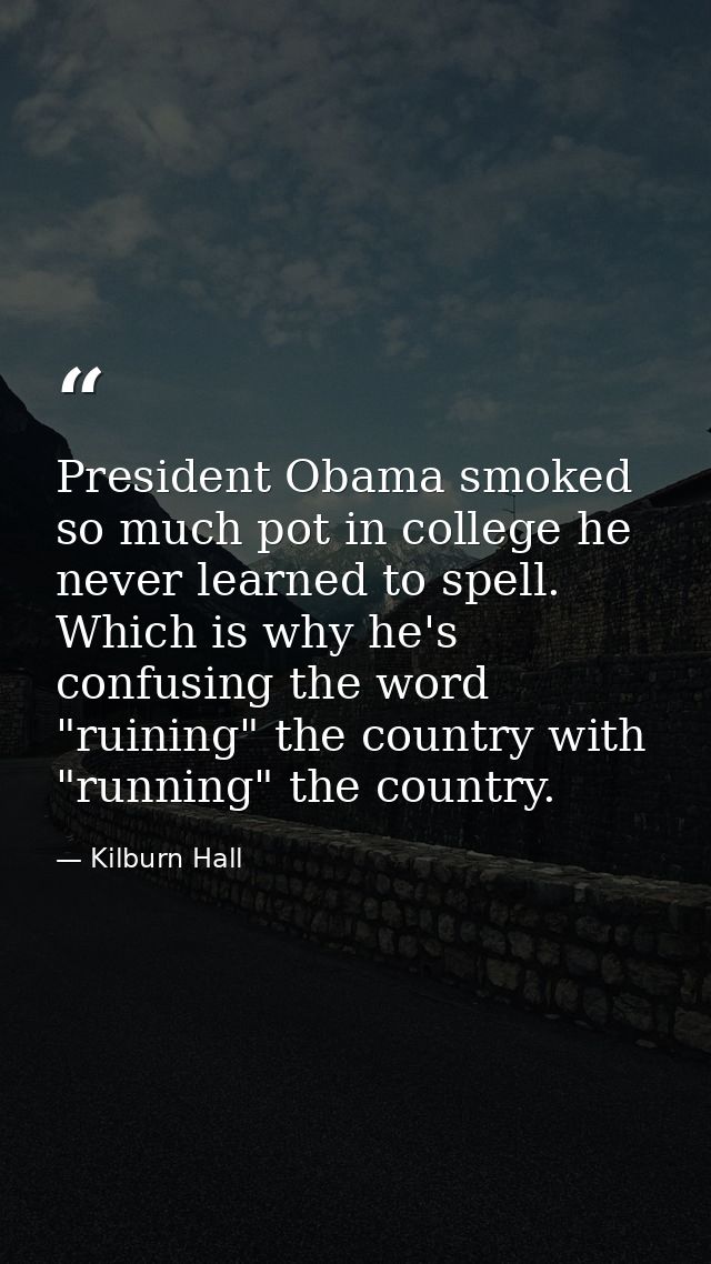 President Obama smoked so much pot in college he never learned to spell. Which is why he's confusing the word "ruining"  — Kilburn Hall