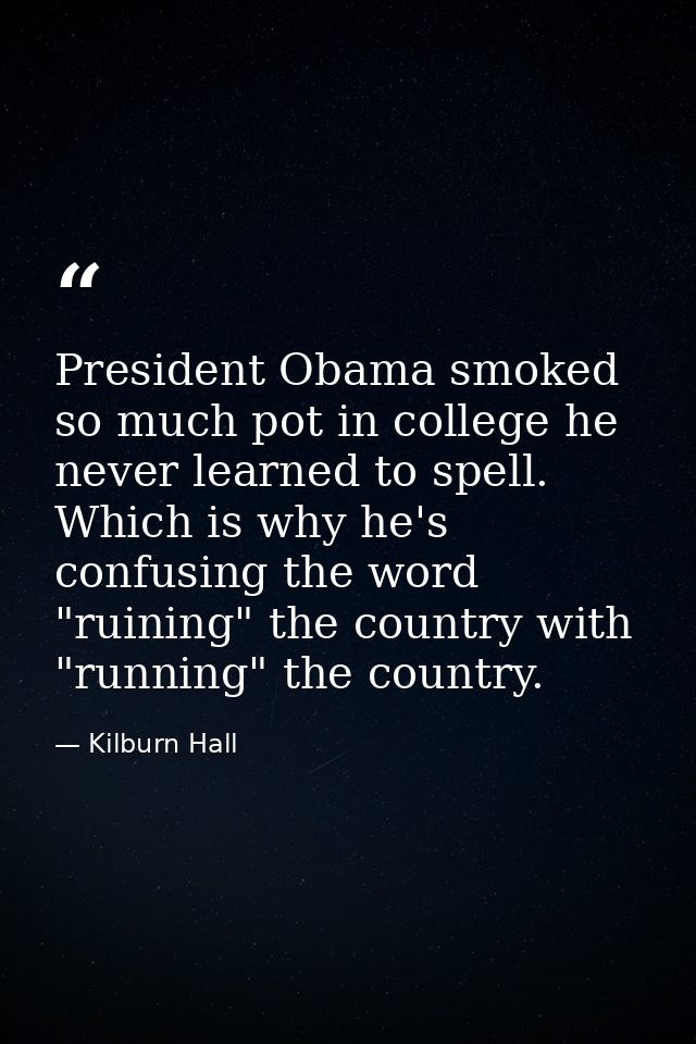 President Obama smoked so much pot in college he never learned to spell. Which is why he's confusing the word "ruining"  — Kilburn Hall
