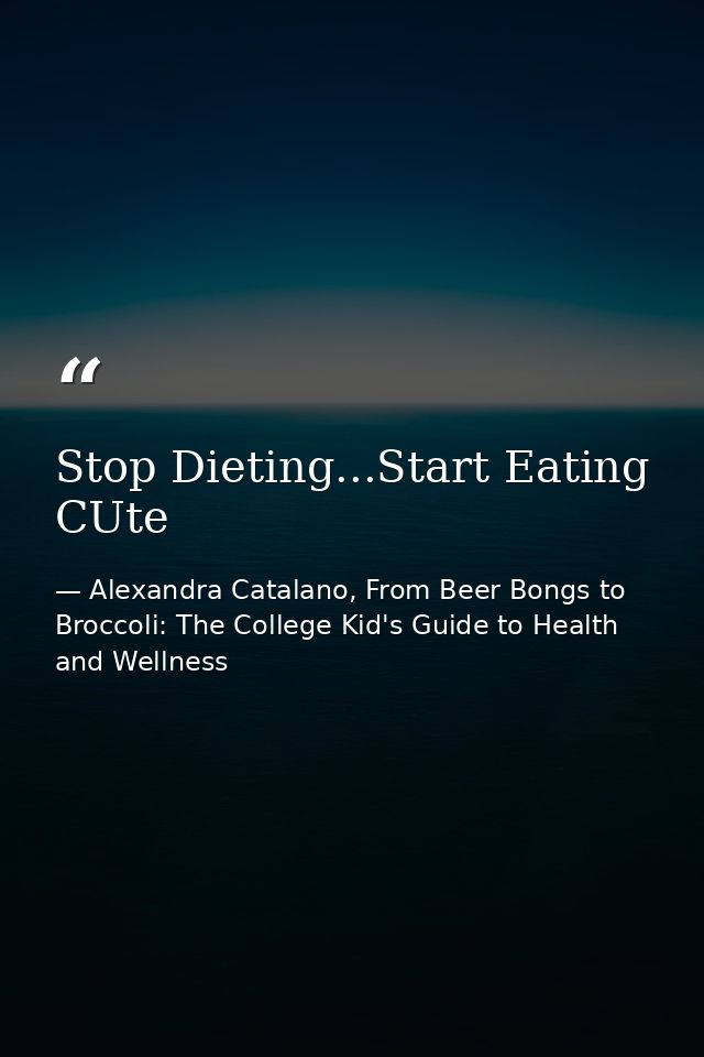 Stop Dieting...Start Eating CUte — Alexandra Catalano, From Beer Bongs to Broccoli: The College Kid's Guide to Health and Wellness