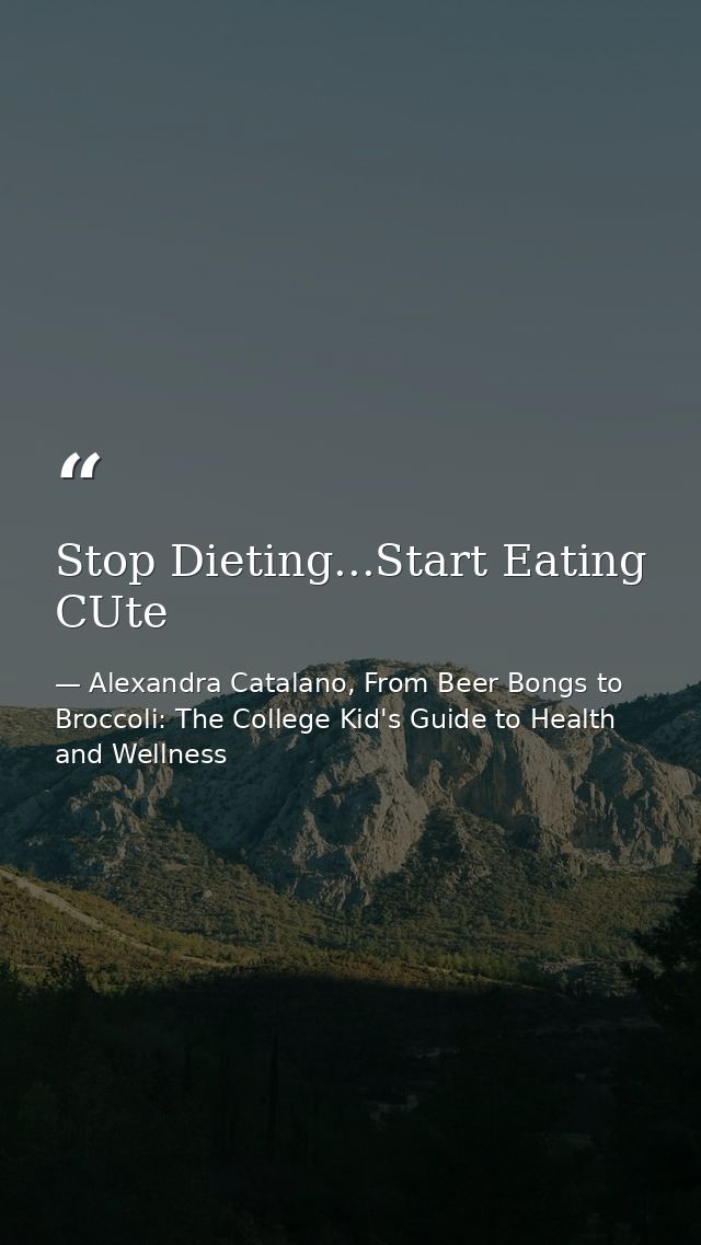 Stop Dieting...Start Eating CUte — Alexandra Catalano, From Beer Bongs to Broccoli: The College Kid's Guide to Health and Wellness