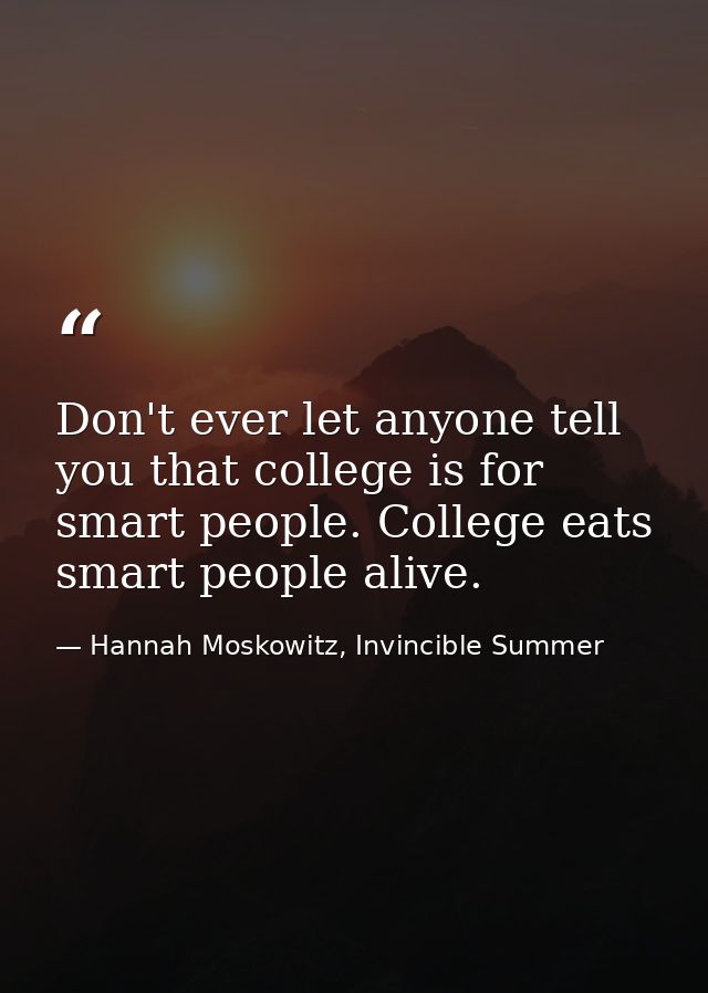 Don't ever let anyone tell you that college is for smart people. College eats smart people alive. — Hannah Moskowitz, Invincible Summer