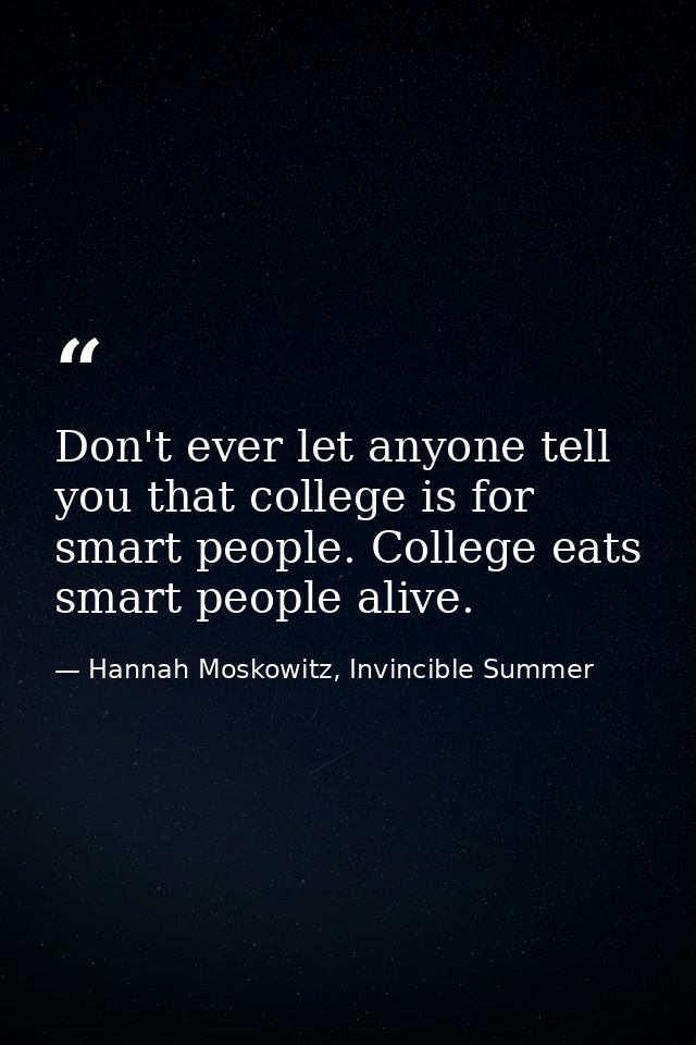 Don't ever let anyone tell you that college is for smart people. College eats smart people alive. — Hannah Moskowitz, Invincible Summer
